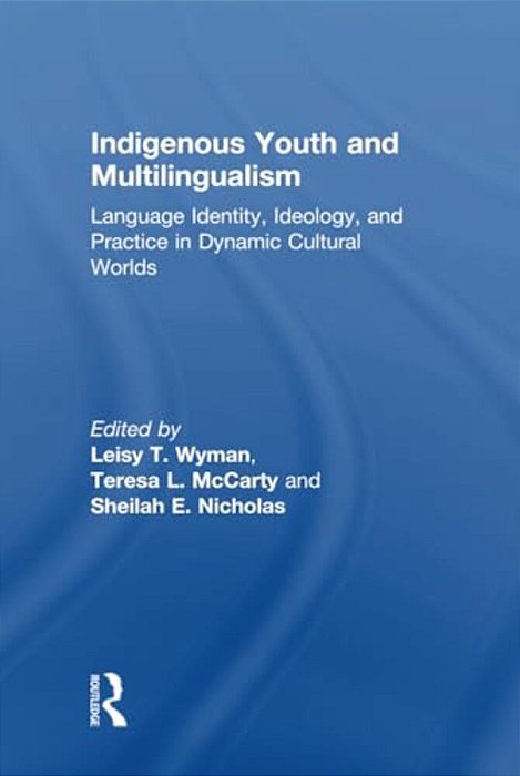 Indigenous Youth And Multilingualism: Language Identity, Ideology, And Practice In Dynamic Cultural Worlds-..
