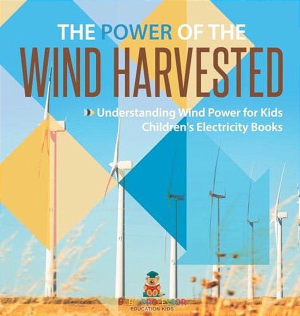 The Power Of The Wind Harvested - Understanding Wind Power For Kids Children's Electricity Books-..