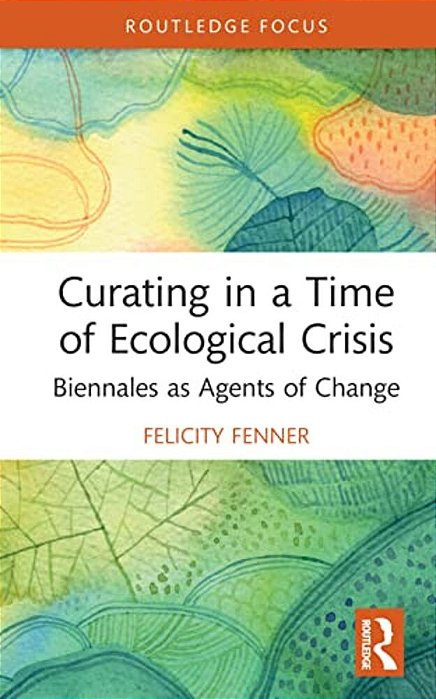 Curating In A Time Of Ecological Crisis: Biennales As Agents Of Change-..