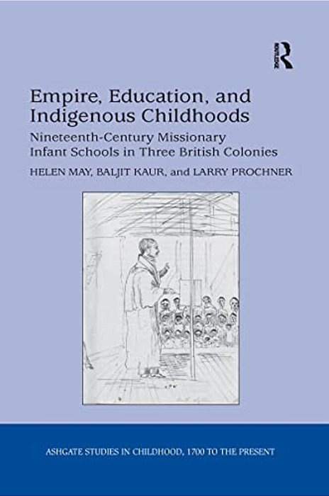 Empire, Education, And Indigenous Childhoods: Nineteenth-Century Missionary Infant Schools In Three British Colonies-..