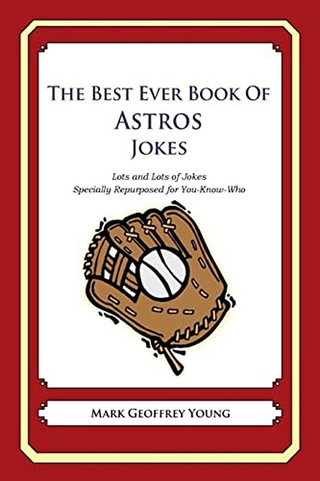 The Best Ever Book Of Astros Jokes: Lots And Lots Of Jokes Specially Repurposed For You-Know-who-..