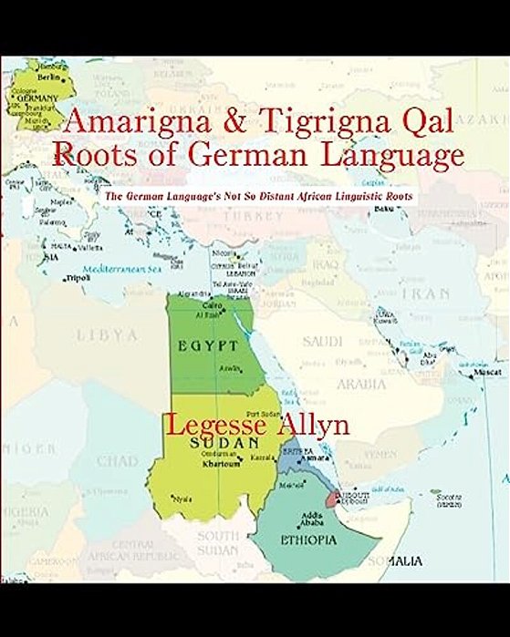 Amarigna & Tigrigna Qal Roots Of German Language: The German Language's Not So Distant African Linguistic Roots-..