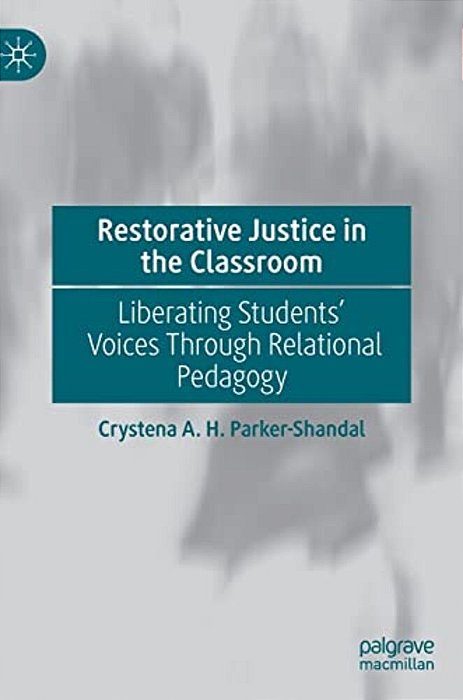 Restorative Justice In The Classroom: Liberating Students' Voices Through Relational Pedagogy-..