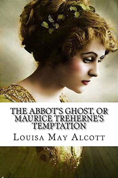 The Abbot's Ghost, Or Maurice Treherne's Temptation Louisa May Alcott-..
