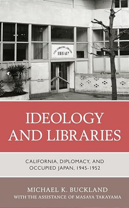 Ideology And Libraries: California, Diplomacy, And Occupied Japan, 1945-1952-..