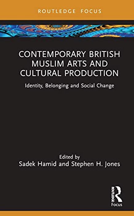 Contemporary British Muslim Arts And Cultural Production: Identity, Belonging And Social Change-..