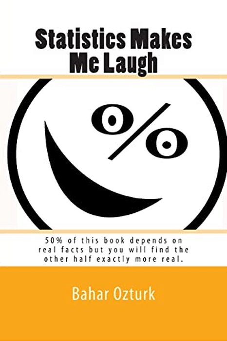 Statistics Makes Me Laugh: 50% Of This Book Depends On Real Facts But You Will Find The Other Half Exactly More Real. -..