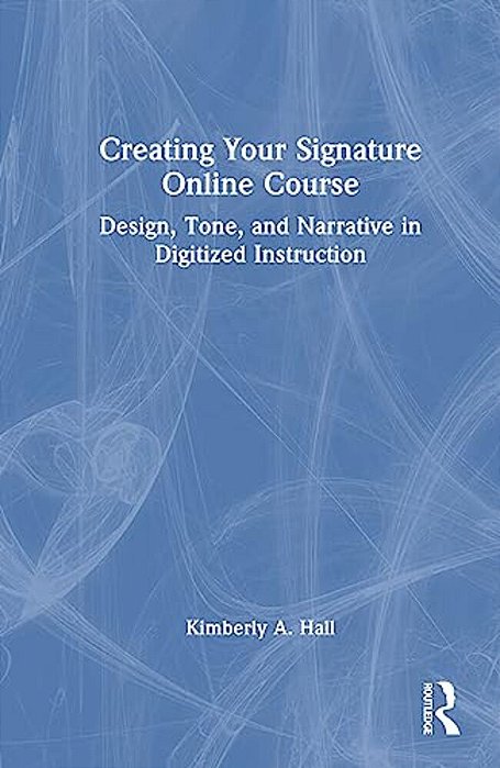 Creating Your Signature Online Course: Design, Tone, And Narrative In Digitized Instruction-..