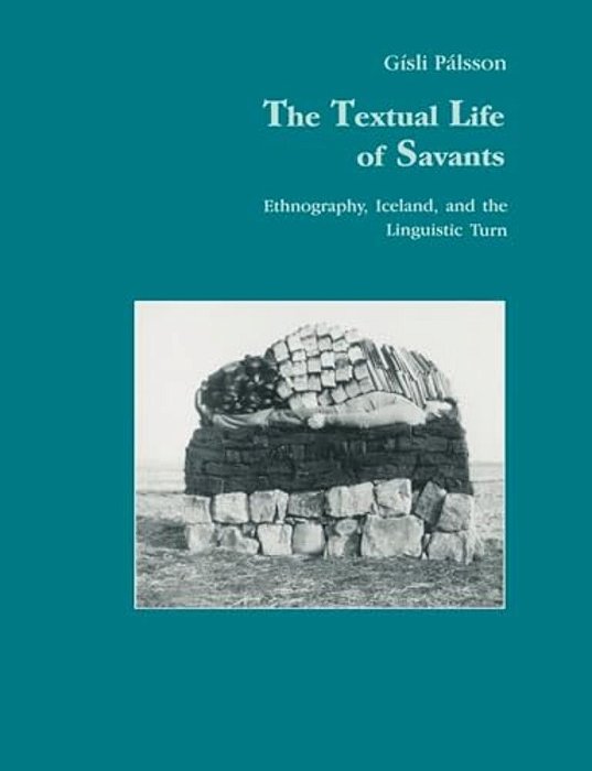 The Textual Life Of Savants: Ethnography, Iceland, And The Linguistic Turn-..