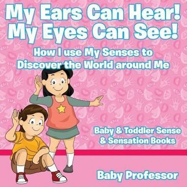 My Ears Can Hear! My Eyes Can See! How I Use My Senses To Discover The World Around Me - Baby & Toddler Sense & Sensation Books-..