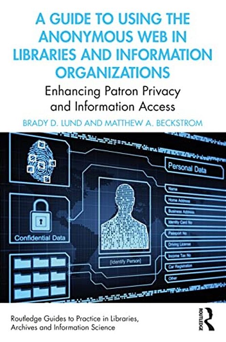 A Guide To Using The Anonymous Web In Libraries And Information Organizations: Enhancing Patron Privacy And Information Access-..