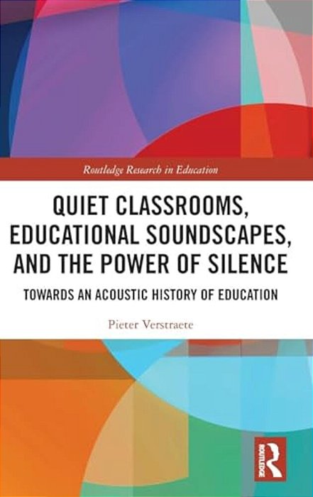 Quiet Classrooms, Educational Soundscapes, And The Power Of Silence: Towards An Acoustic History Of Education-..