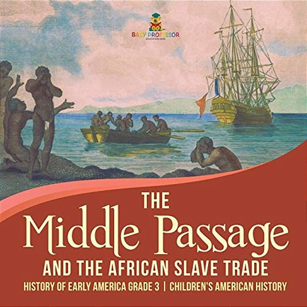 The Middle Passage And The African Slave Trade History Of Early America Grade 3 Children's American History-..