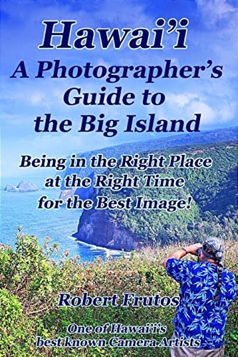 Hawai'i A Photographer's Guide To The Big Island: Being In The Right Place, At The Right Time, For The Best Image-..