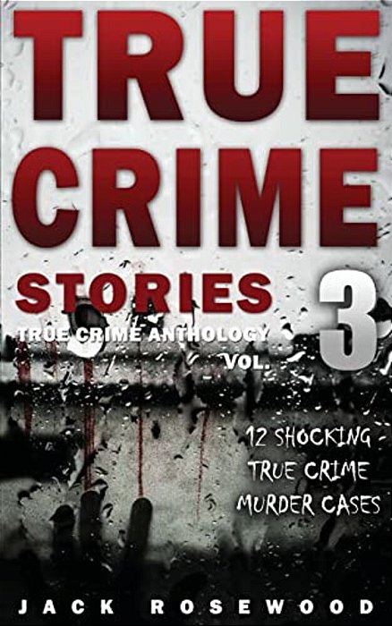 True Crime Stories Volume 3: 12 Shocking True Crime Murder Cases-..
