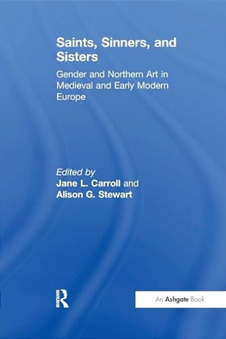 Saints, Sinners, And Sisters: Gender And Northern Art In Medieval And Early Modern Europe-..