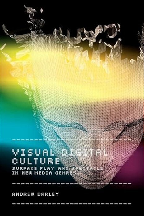 Visual Digital Culture: Surface Play And Spectacle In New Media Genres-..