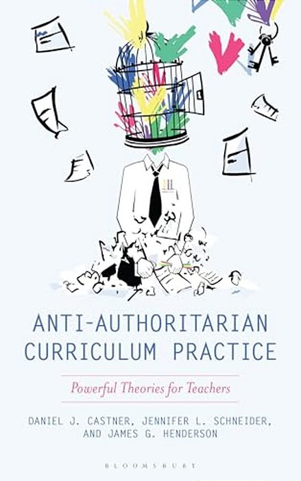 Anti-Authoritarian Curriculum Practice: Powerful Theories For Teachers-..