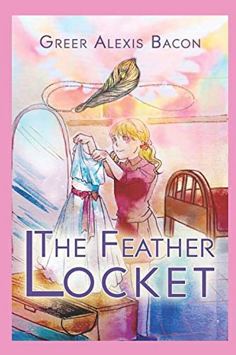 The Feather Locket: A Children's Story About The Power Of A Miracle And How It Reminds US Of God's Everlasting Love For US-..