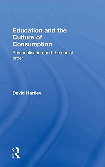 Education And The Culture Of Consumption: Personalisation And The Social Order-..