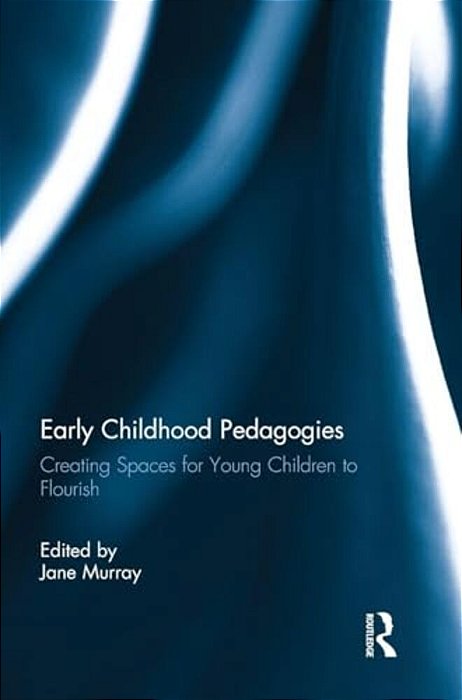 Early Childhood Pedagogies: Creating Spaces For Young Children To Flourish-..