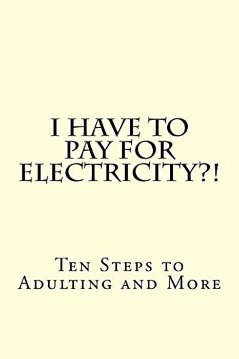 I Have To Pay For Electricity?! Ten Steps To Adulting And More-..