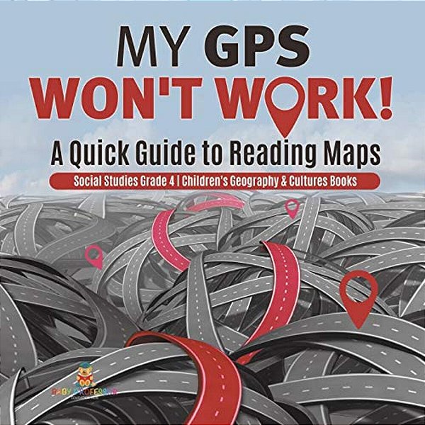 My Gps Won't Work! A Quick Guide To Reading Maps Social Studies Grade 4 Children's Geography & Cultures Books-..