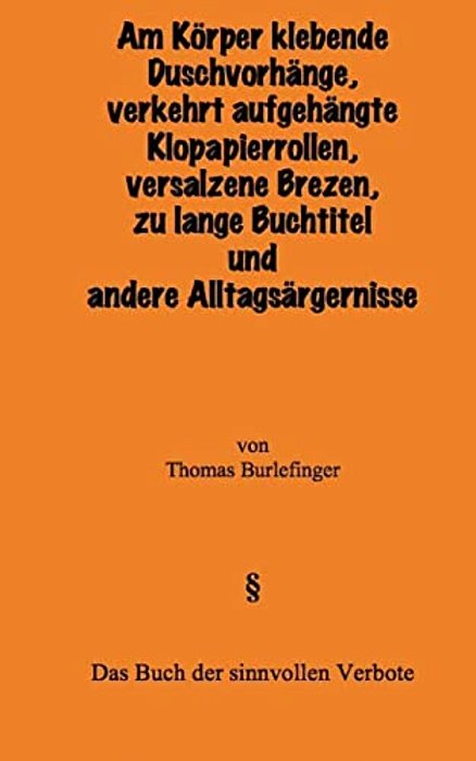 Am Körper Klebende Duschvorhänge, Falsch Aufgehängte Klopapierrollen, Versalzene Brezen, Zu Lange Buchtitel Und Andere Alltagsärgernisse: Das Buch Der-..