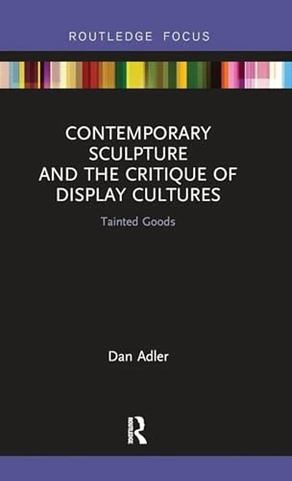 Contemporary Sculpture And The Critique Of Display Cultures: Tainted Goods-..