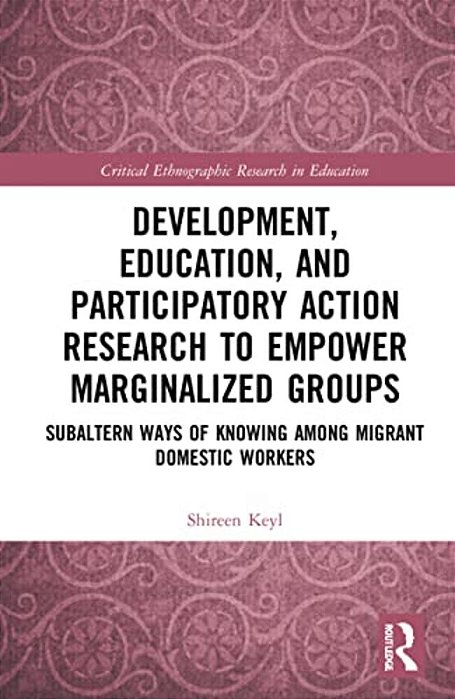 Development, Education, And Participatory Action Research To Empower Marginalized Groups: Critical Subaltern Ways Of Knowing Among Migrant Domestic Wo-..