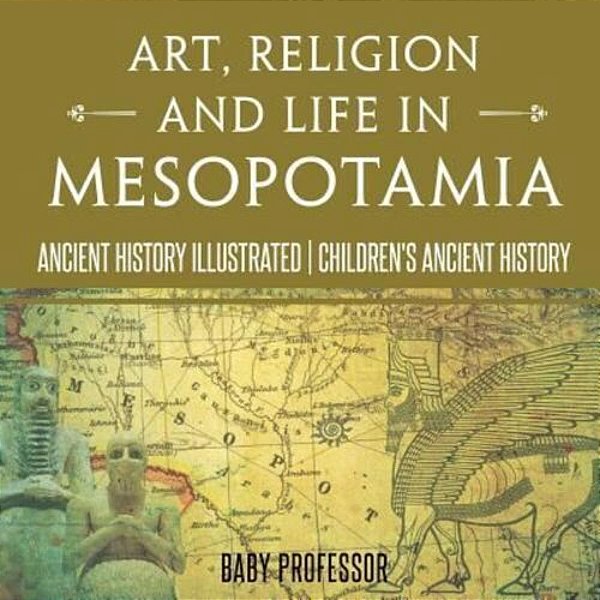 Art, Religion And Life In Mesopotamia - Ancient History Illustrated Children's Ancient History-..