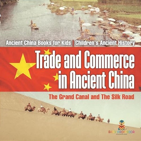 Trade And Commerce In Ancient China: The Grand Canal And The Silk Road - Ancient China Books For Kids Children's Ancient History-..