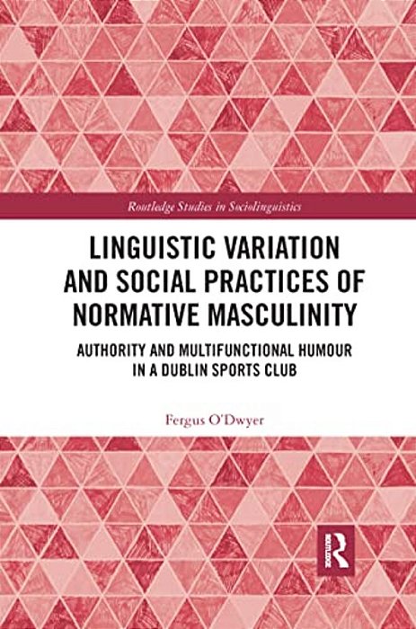 Linguistic Variation And Social Practices Of Normative Masculinity: Authority And Multifunctional Humour In A Dublin Sports Club-..