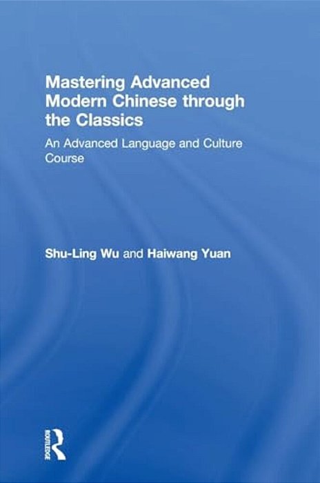 Mastering Advanced Modern Chinese Through The Classics: An Advanced Language And Culture Course-..