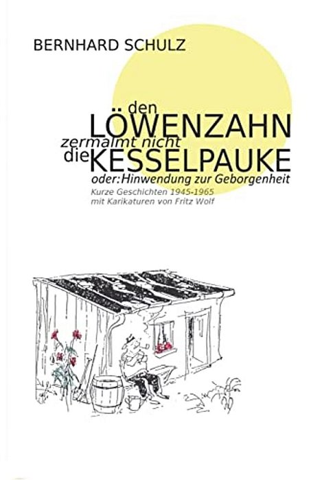 Den Löwenzahn Zermalmt Nicht Die Kesselpauke Oder Hinwendung Zur Geborgenheit: 200 Kurze Geschichten Der Jahre 1945 - 1965 Eine Anthologie In Vier Jah-..