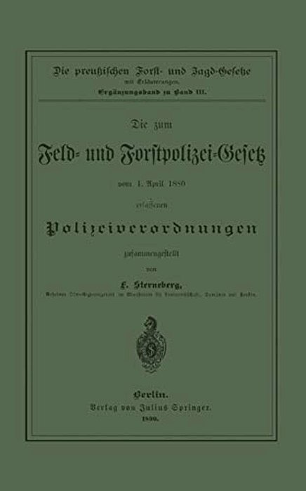 Die Zum Feld- Und Forstpolizei-Gesetz Vom 1. April 1880 Erlassenen Polizeiverordnungen-..
