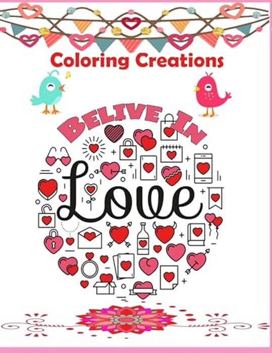 Coloring Creations Believe In Love (Notebook Doodle Coloring): Coloring Creations Believe In Love Notebook Doodle Valentine Love Theme Relaxation-..