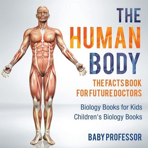 The Human Body: The Facts Book For Future Doctors - Biology Books For Kids Children's Biology Books-..