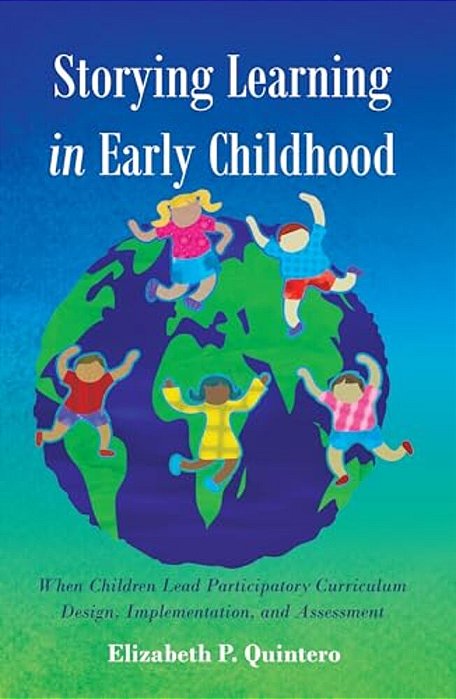 Storying Learning In Early Childhood: When Children Lead Participatory Curriculum Design, Implementation, And Assessment-..