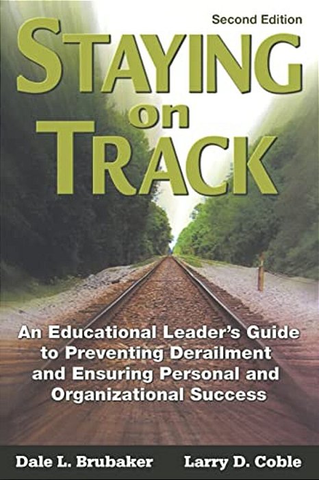 Staying On Track: An Educational Leader's Guide To Preventing Derailment And Ensuring Personal And Organizational Success-..