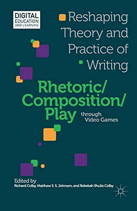Rhetoric/Composition/play Through Video Games: Reshaping Theory And Practice Of Writing-..