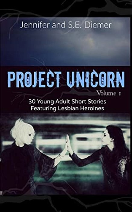 Project Unicorn, Volume 1: 30 Young Adult Short Stories Featuring Lesbian Heroines-..