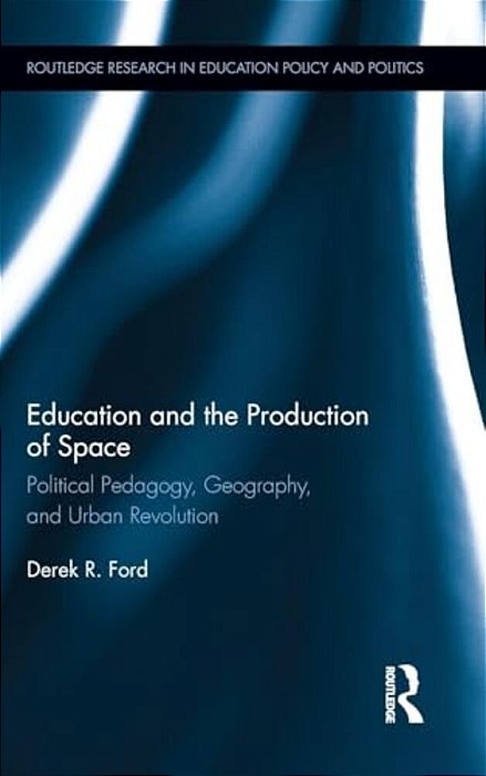 Education And The Production Of Space: Political Pedagogy, Geography, And Urban Revolution-..
