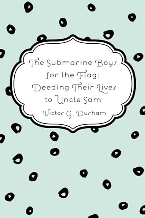 The Submarine Boys For The Flag: Deeding Their Lives To Uncle Sam-..