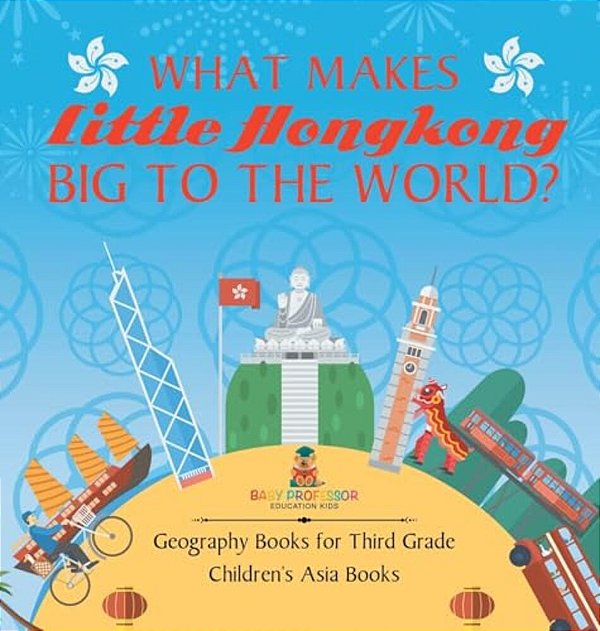 What Makes Little Hong Kong Big To The World? Geography Books For Third Grade Children's Asia Books-..