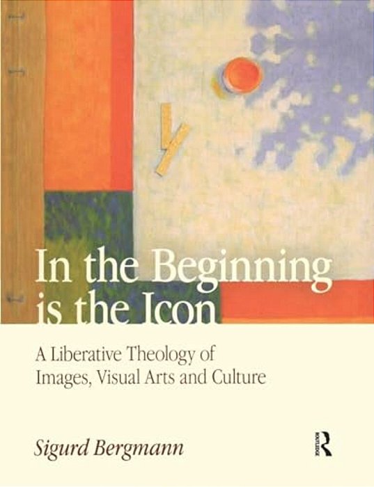 In The Beginning Is The Icon: A Liberative Theology Of Images, Visual Arts And Culture-..