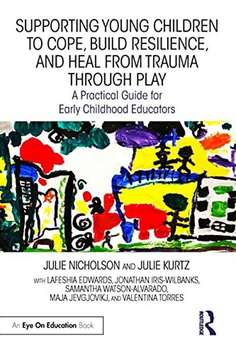 Supporting Young Children To Cope, Build Resilience, And Heal From Trauma Through Play: A Practical Guide For Early Childhood Educators-..