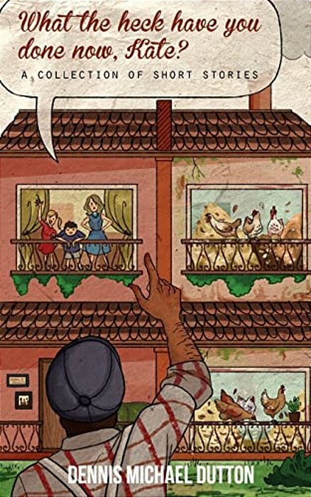 What The Heck Have You Done Now, Kate?: A Collection Of Short Stories-..