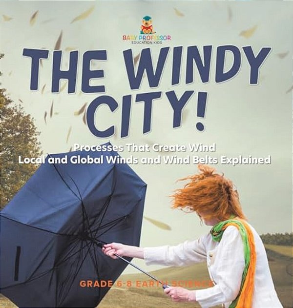 The Windy City! Processes That Create Wind Local And Global Winds And Wind Belts Explained Grade 6-8 Earth Science-..