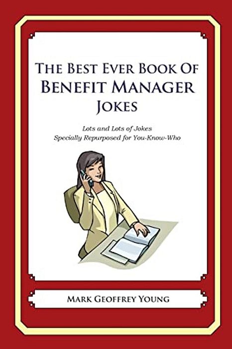 The Best Ever Book Of Benefit Manager Jokes: Lots And Lots Of Jokes Specially Repurposed For You-Know-who-..